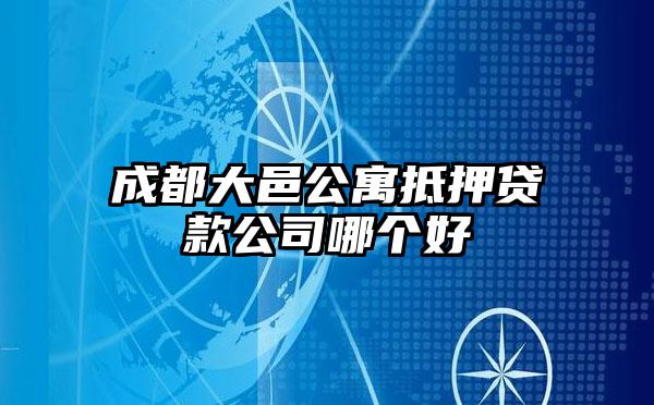 成都大邑公寓抵押贷款公司哪个好