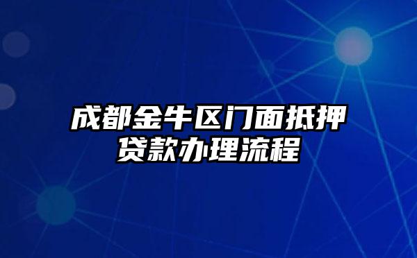 成都金牛区门面抵押贷款办理流程