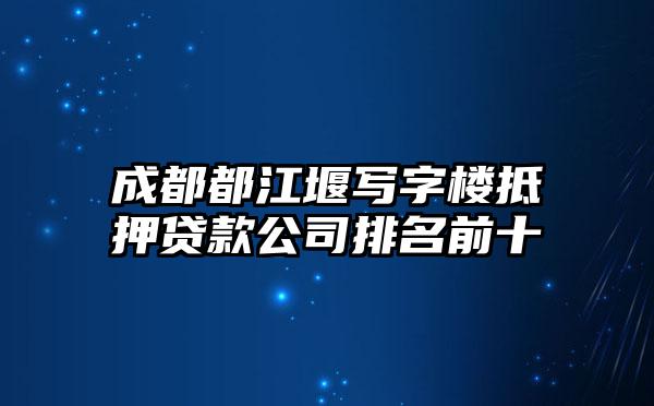 成都都江堰写字楼抵押贷款公司排名前十