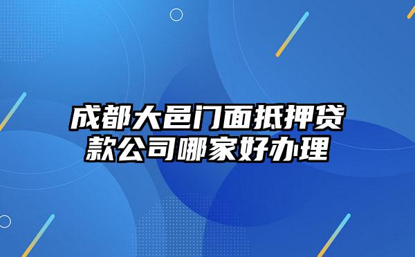 成都大邑门面抵押贷款公司哪家好办理