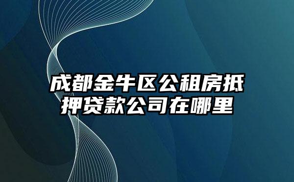 成都金牛区公租房抵押贷款公司在哪里