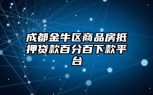 成都金牛区商品房抵押贷款百分百下款平台