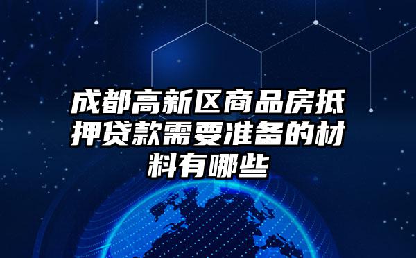 成都高新区商品房抵押贷款需要准备的材料有哪些