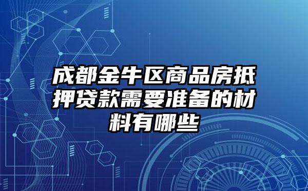 成都金牛区商品房抵押贷款需要准备的材料有哪些