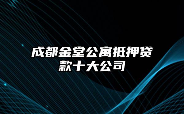 成都金堂公寓抵押贷款十大公司