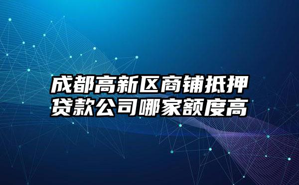 成都高新区商铺抵押贷款公司哪家额度高