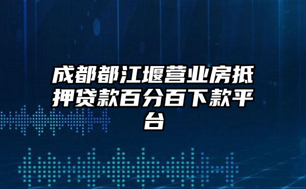 成都都江堰营业房抵押贷款百分百下款平台