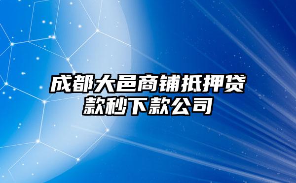 成都大邑商铺抵押贷款秒下款公司