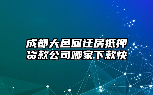 成都大邑回迁房抵押贷款公司哪家下款快