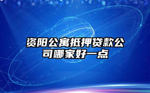 资阳公寓抵押贷款公司哪家好一点