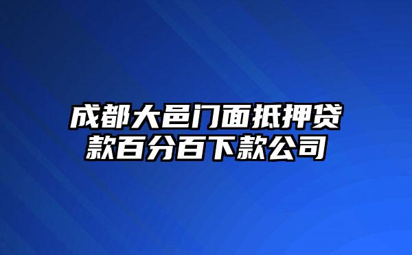 成都大邑门面抵押贷款百分百下款公司