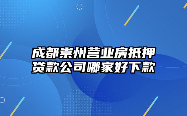 成都崇州营业房抵押贷款公司哪家好下款