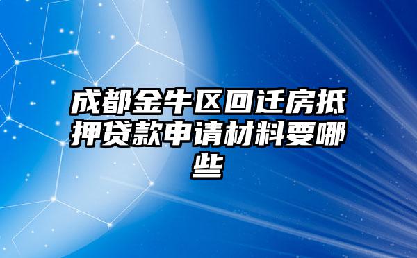 成都金牛区回迁房抵押贷款申请材料要哪些