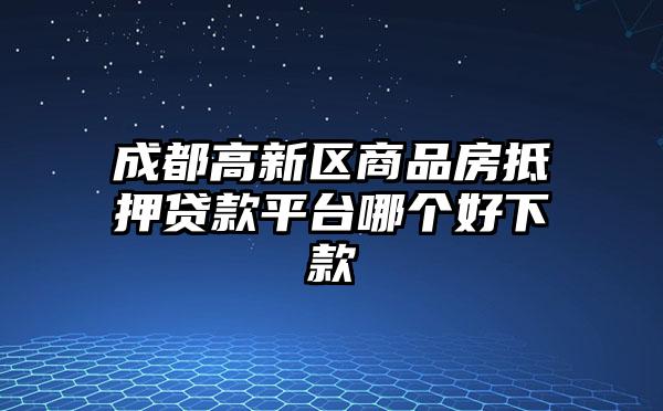 成都高新区商品房抵押贷款平台哪个好下款