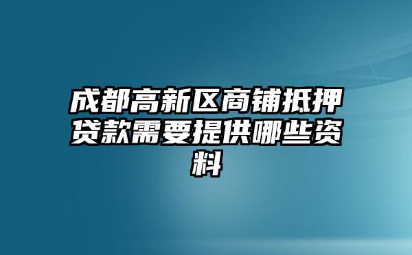 成都高新区商铺抵押贷款需要提供哪些资料