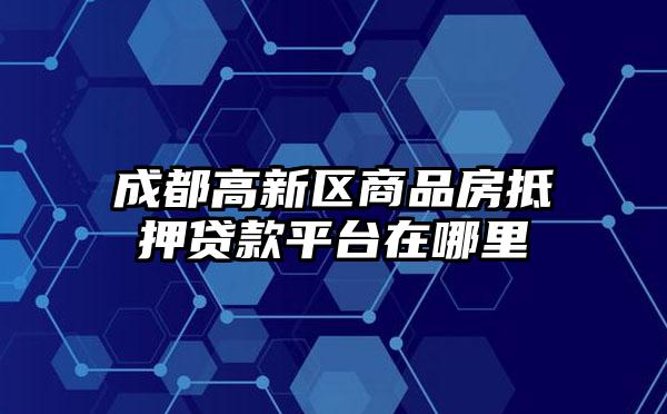 成都高新区商品房抵押贷款平台在哪里