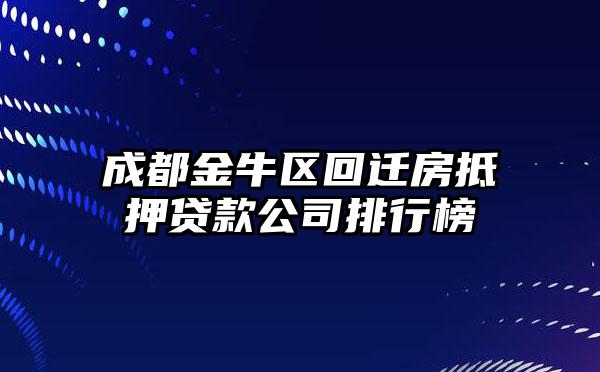 成都金牛区回迁房抵押贷款公司排行榜