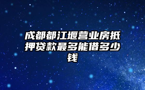 成都都江堰营业房抵押贷款最多能借多少钱