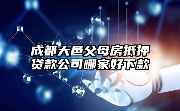 成都大邑父母房抵押贷款公司哪家好下款