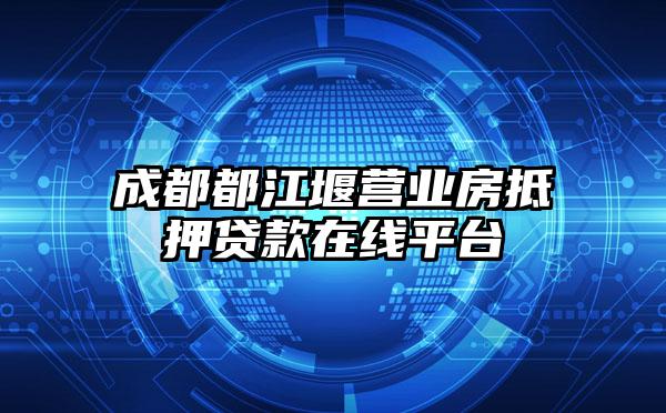 成都都江堰营业房抵押贷款在线平台