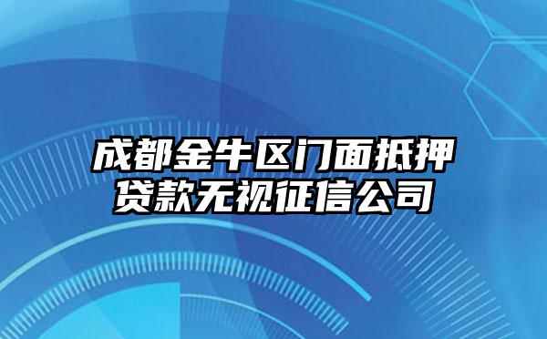 成都金牛区门面抵押贷款无视征信公司