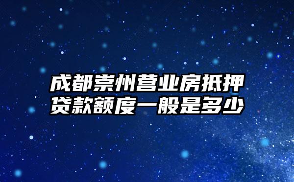 成都崇州营业房抵押贷款额度一般是多少