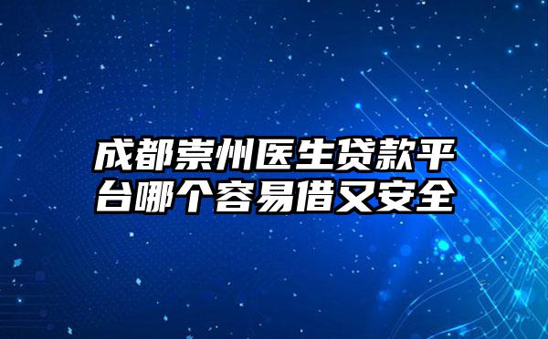 成都崇州医生贷款平台哪个容易借又安全