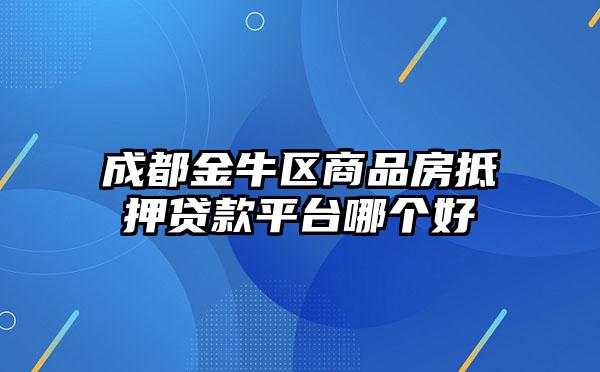 成都金牛区商品房抵押贷款平台哪个好