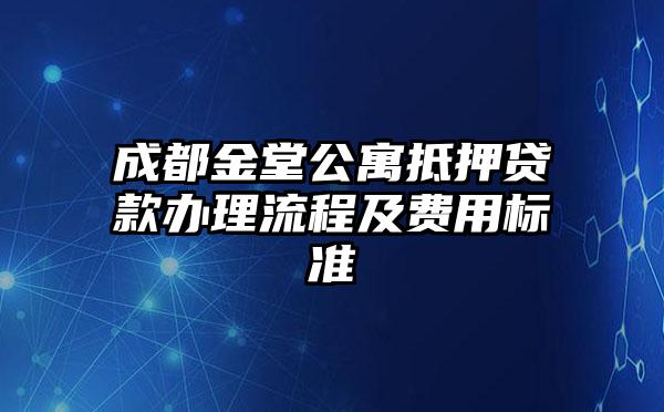 成都金堂公寓抵押贷款办理流程及费用标准