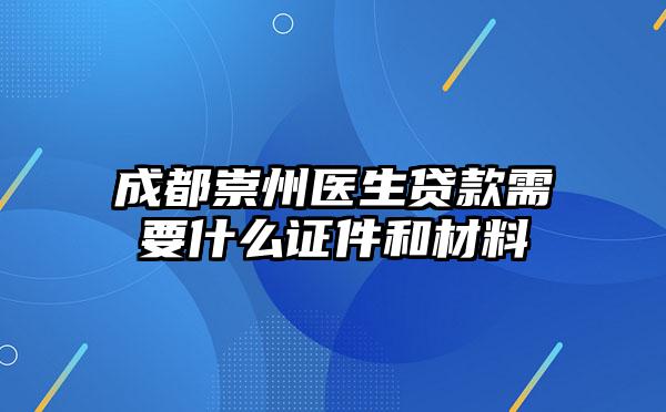 成都崇州医生贷款需要什么证件和材料