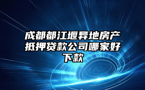 成都都江堰异地房产抵押贷款公司哪家好下款