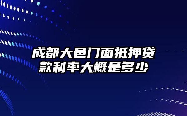 成都大邑门面抵押贷款利率大概是多少