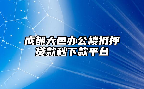 成都大邑办公楼抵押贷款秒下款平台