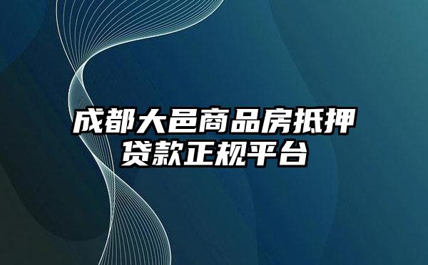 成都大邑商品房抵押贷款正规平台