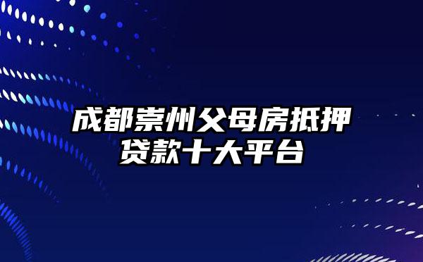 成都崇州父母房抵押贷款十大平台