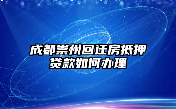 成都崇州回迁房抵押贷款如何办理