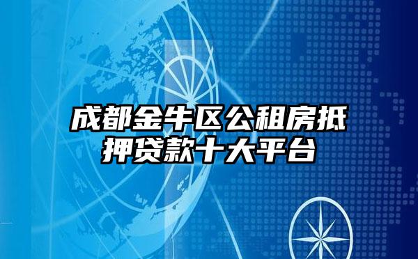 成都金牛区公租房抵押贷款十大平台