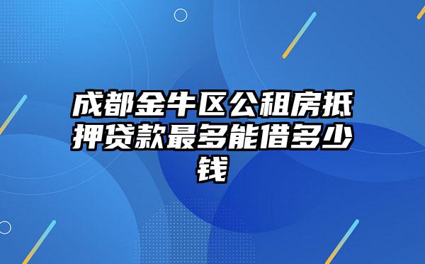 成都金牛区公租房抵押贷款最多能借多少钱