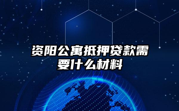 资阳公寓抵押贷款需要什么材料