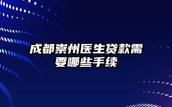 成都崇州医生贷款需要哪些手续