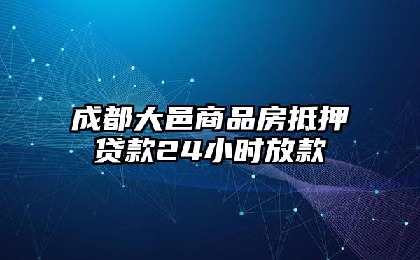 成都大邑商品房抵押贷款24小时放款