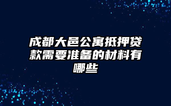 成都大邑公寓抵押贷款需要准备的材料有哪些