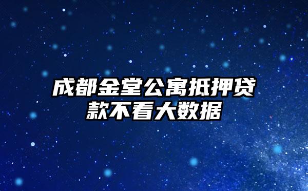 成都金堂公寓抵押贷款不看大数据