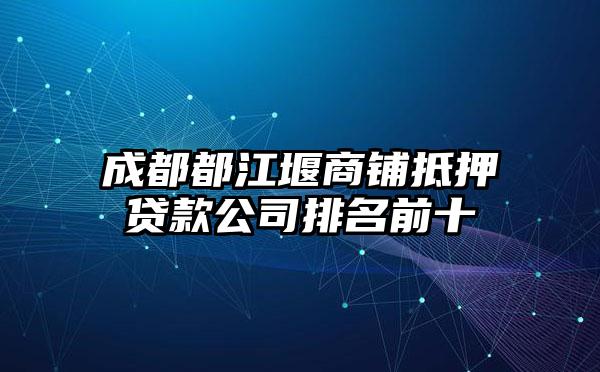 成都都江堰商铺抵押贷款公司排名前十