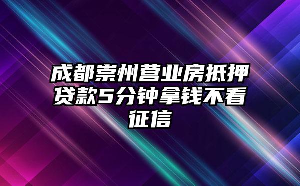 成都崇州营业房抵押贷款5分钟拿钱不看征信