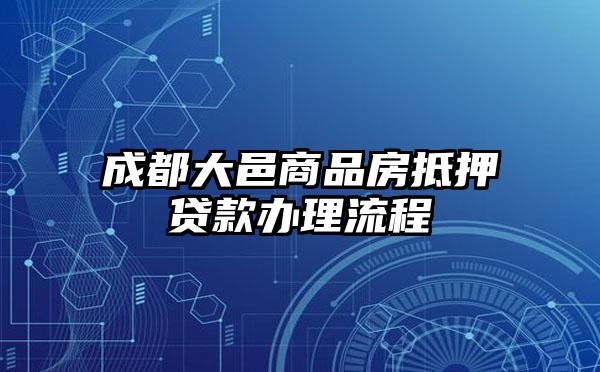 成都大邑商品房抵押贷款办理流程