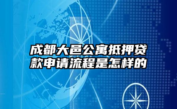 成都大邑公寓抵押贷款申请流程是怎样的