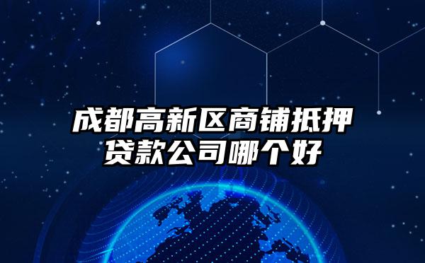 成都高新区商铺抵押贷款公司哪个好