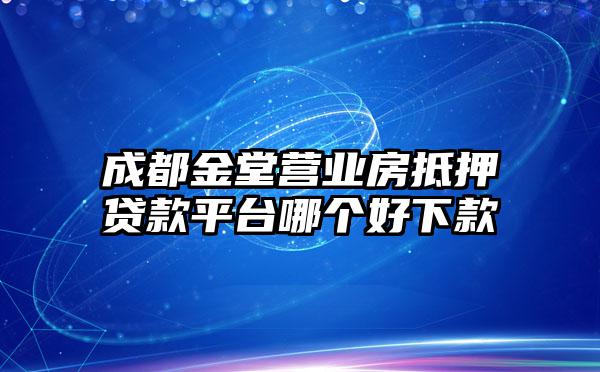 成都金堂营业房抵押贷款平台哪个好下款