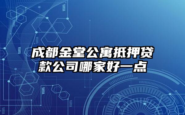 成都金堂公寓抵押贷款公司哪家好一点